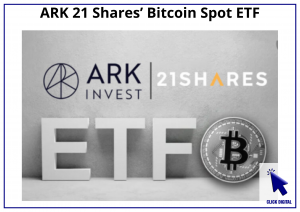 ARK 21 Shares’ Bitcoin Spot ETF