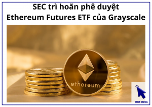 SEC trì hoãn phê duyệt Ethereum Futures ETF của Grayscale